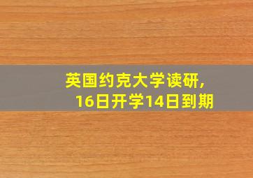 英国约克大学读研,16日开学14日到期