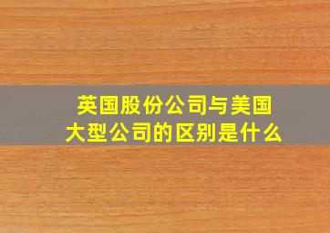 英国股份公司与美国大型公司的区别是什么