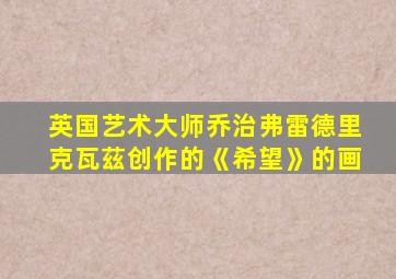 英国艺术大师乔治弗雷德里克瓦茲创作的《希望》的画