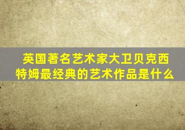 英国著名艺术家大卫贝克西特姆最经典的艺术作品是什么