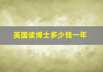 英国读博士多少钱一年