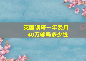 英国读研一年费用40万够吗多少钱