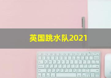 英国跳水队2021