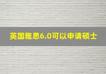 英国雅思6.0可以申请硕士