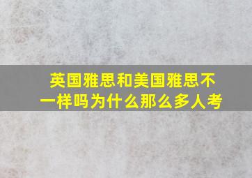 英国雅思和美国雅思不一样吗为什么那么多人考