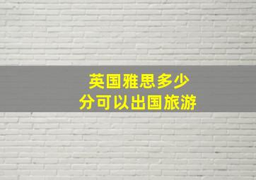 英国雅思多少分可以出国旅游