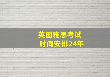 英国雅思考试时间安排24年