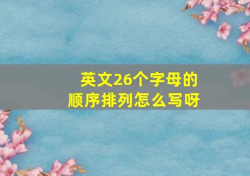 英文26个字母的顺序排列怎么写呀