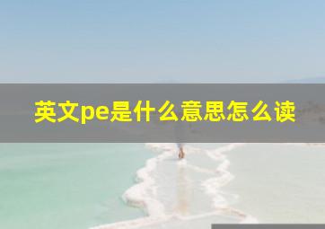 英文pe是什么意思怎么读