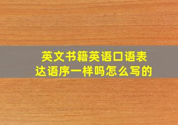 英文书籍英语口语表达语序一样吗怎么写的