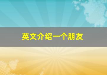 英文介绍一个朋友