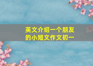 英文介绍一个朋友的小短文作文初一