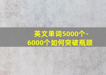 英文单词5000个-6000个如何突破瓶颈