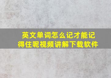 英文单词怎么记才能记得住呢视频讲解下载软件