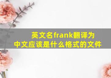 英文名frank翻译为中文应该是什么格式的文件