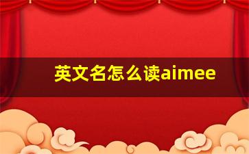 英文名怎么读aimee