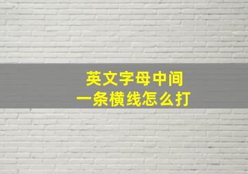 英文字母中间一条横线怎么打