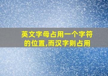 英文字母占用一个字符的位置,而汉字则占用