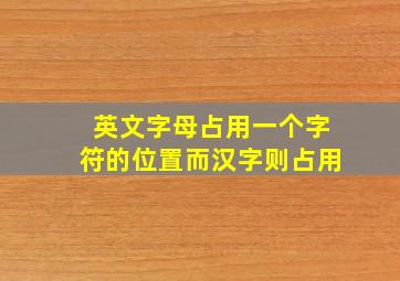 英文字母占用一个字符的位置而汉字则占用