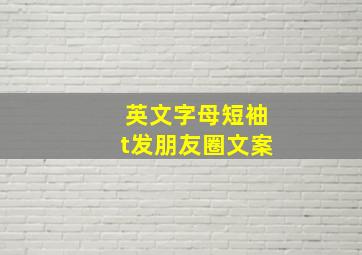 英文字母短袖t发朋友圈文案