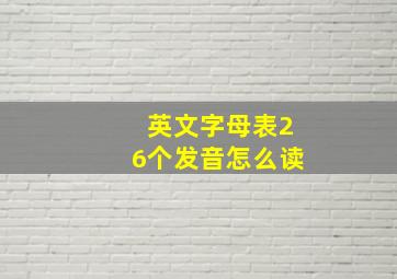 英文字母表26个发音怎么读