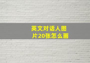 英文对话人图片20张怎么画