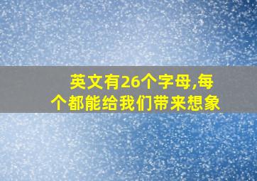 英文有26个字母,每个都能给我们带来想象