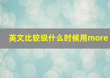 英文比较级什么时候用more