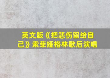 英文版《把悲伤留给自己》索菲娅格林歌后演唱