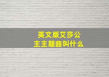 英文版艾莎公主主题曲叫什么