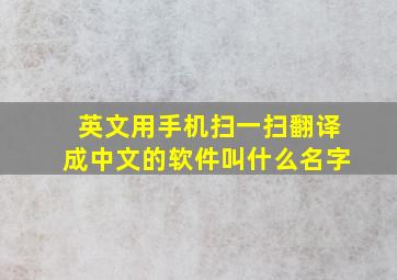 英文用手机扫一扫翻译成中文的软件叫什么名字