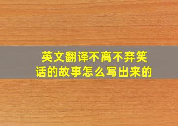 英文翻译不离不弃笑话的故事怎么写出来的