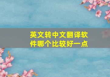 英文转中文翻译软件哪个比较好一点