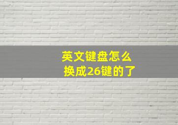 英文键盘怎么换成26键的了