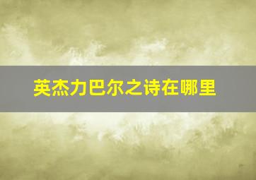 英杰力巴尔之诗在哪里