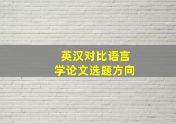 英汉对比语言学论文选题方向