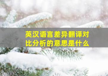 英汉语言差异翻译对比分析的意思是什么