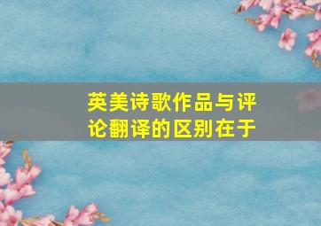 英美诗歌作品与评论翻译的区别在于