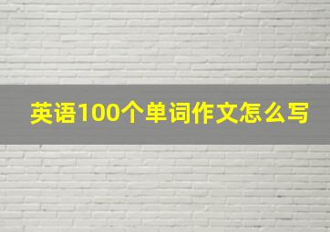 英语100个单词作文怎么写