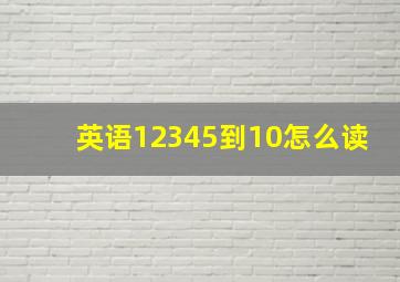 英语12345到10怎么读