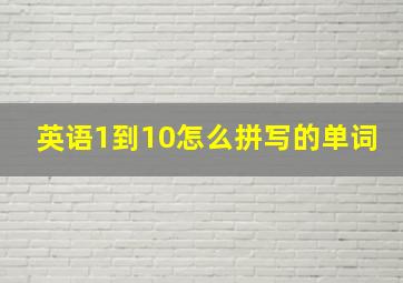 英语1到10怎么拼写的单词