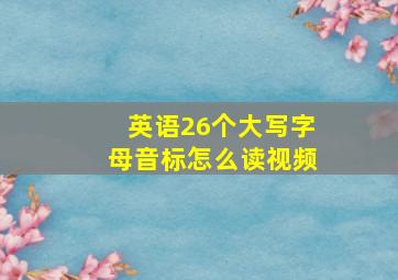 英语26个大写字母音标怎么读视频