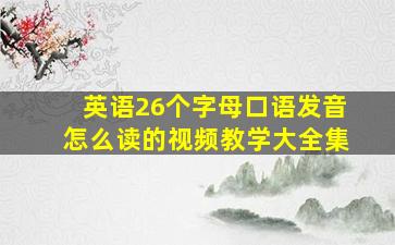 英语26个字母口语发音怎么读的视频教学大全集