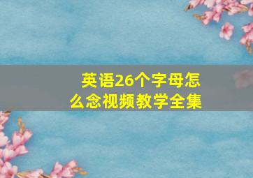 英语26个字母怎么念视频教学全集