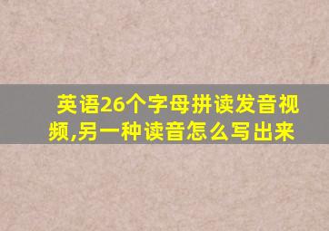 英语26个字母拼读发音视频,另一种读音怎么写出来