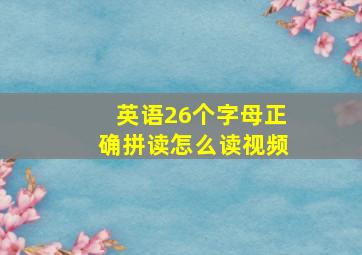 英语26个字母正确拼读怎么读视频