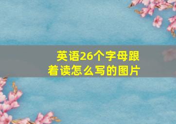 英语26个字母跟着读怎么写的图片