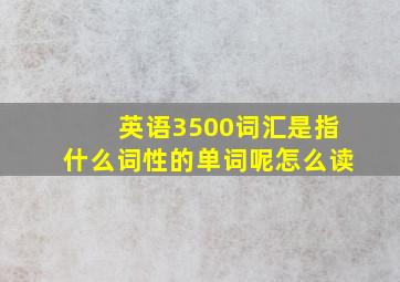 英语3500词汇是指什么词性的单词呢怎么读