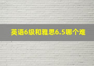 英语6级和雅思6.5哪个难