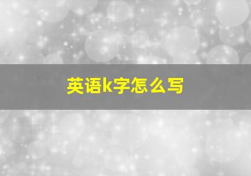 英语k字怎么写